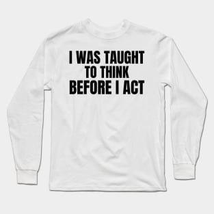 I Was Taught To Think Before I Act Long Sleeve T-Shirt